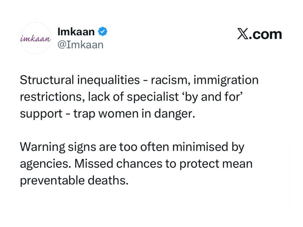 Structural inequalities - racism, immigration restrictions, lack of specialist ‘by and for’ support - trap women in danger.

Warning signs are too often minimised by agencies. Missed chances to protect mean preventable deaths.