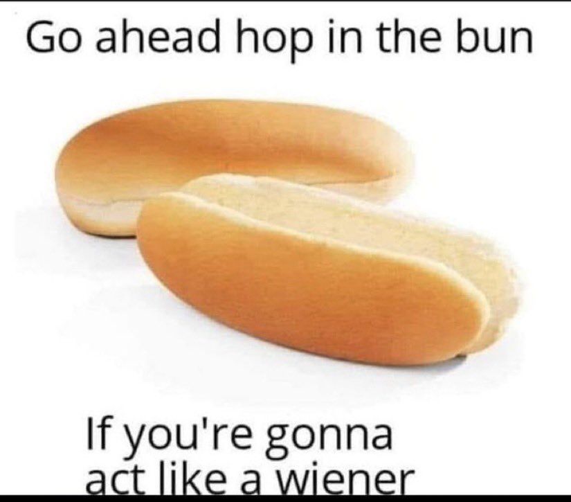go ahead hop in the (hot dog) bun if you're gonna act like a wiener