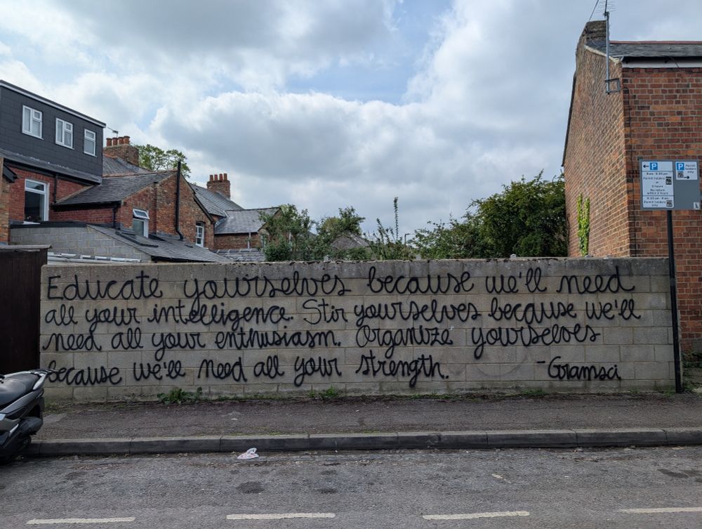 Graffito on a wall in Oxford

"Educate yourselves because we'll need all your intelligence.  Stim(?) yourselves because we'll need all your enthusiasm.  Organise yourselves because we'll need all your strength."

There is an attribution, but I can't make it out.