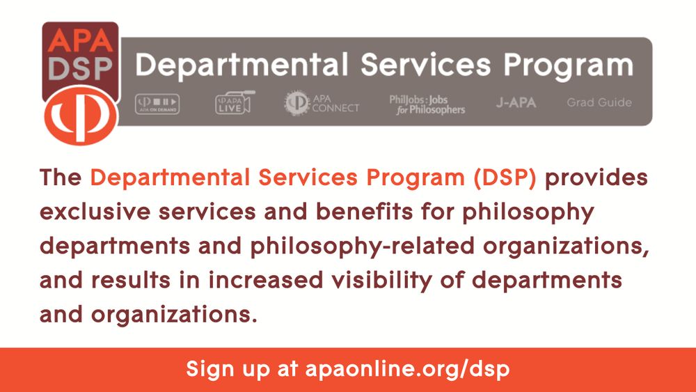 The APA Departmental Services Program (DSP) provides exclusive services and benefits for philosophy departments and philosophy-related organizations, and results in increased visibility of departments and organizations. Sign up at apaonline.org/dsp