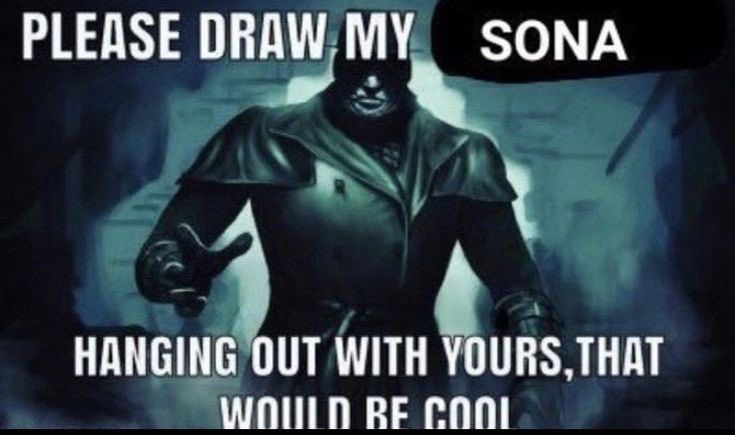 A meme with the top text saying "Please draw my sona" and the bottom text saying "hanging out with yours, that would be cool."