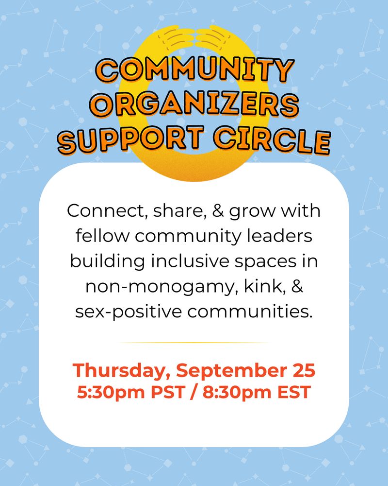 Graphic reading "Community Organizers Support Circle. Connect, share, & grow with fellow community leaders building inclusive spaces in non-monogamy, kink, & sex-positive communities. Thursday, September 25, 5:30pm PT / 8:30pm ET"
