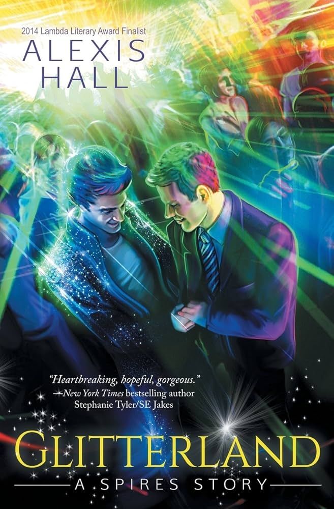 Book cover of "Glitterland by Alexis Hall". An illustration of two men clasping hands on a club dance floor colorfully lit with laser/spotlights in green, yellow, red, and blue. One man is dressed in a crystal covered sparkling suit, the other is dressed in a business suit and tie. A backlit crowd with a few faces highlighted surrounds them. A blurb by New York Times bestselling author Stephanie Tyler/SE Jakes reads "Heartbreaking, hopeful, gorgeous."