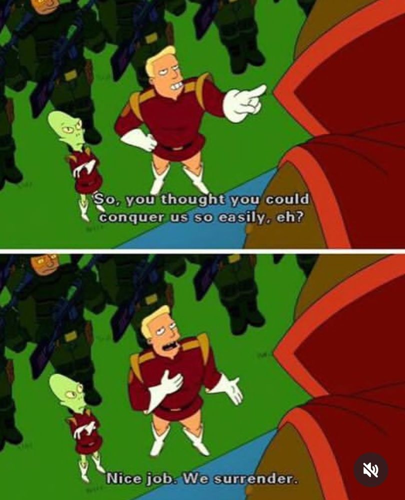 Futurama Meme: So you thought you could conquer us so easily. Eh? Nice job. We surrender.