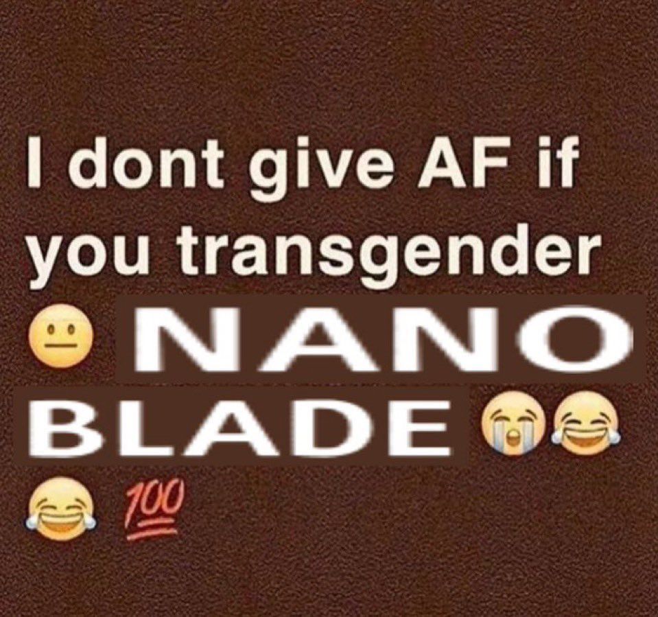 i don’t give AF if you transgender 😐 NANO BLADE 😭😂😂💯