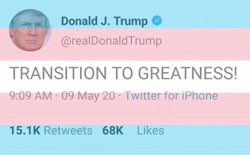 @realDonaldTrump

TRANSITION TO GREATNESS 

09 May 20

The image has a transparent trans pride flag superimposed over it