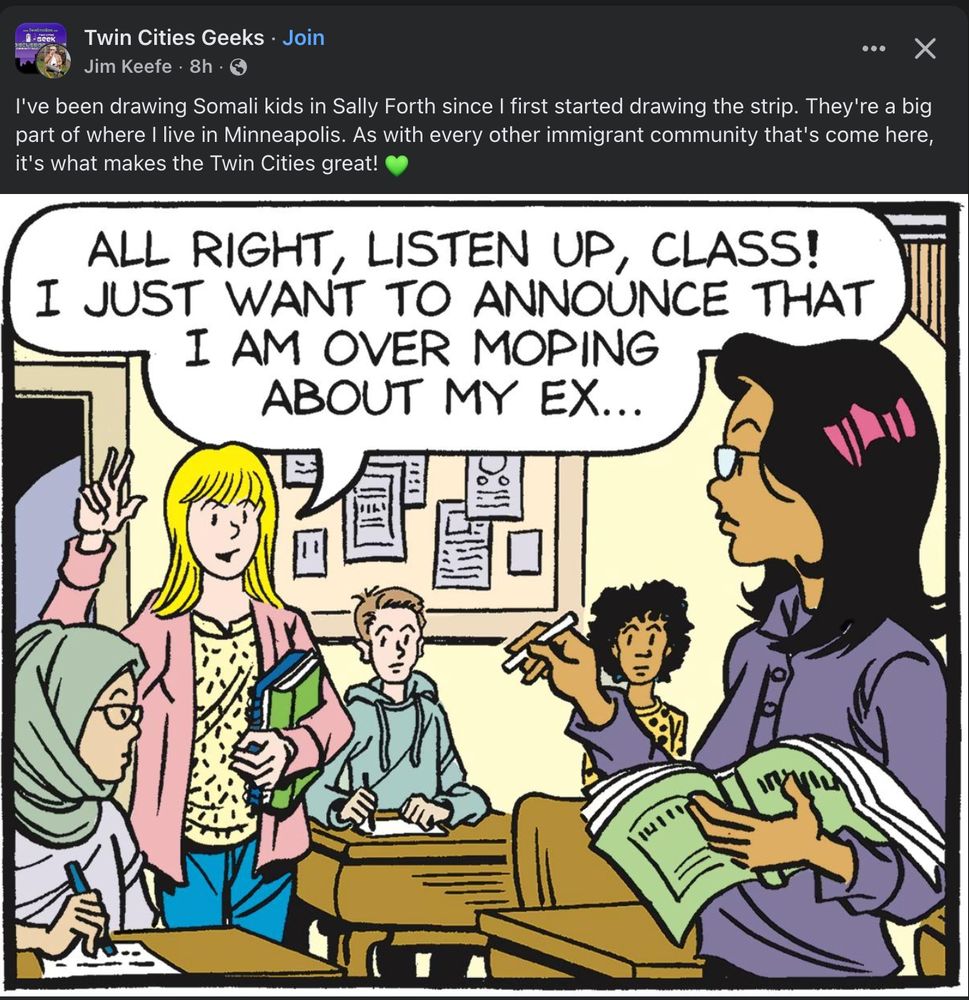 Post from Jim Keefe in the facebook group Twin Cities Geeks reading: "I've been drawing Somali kids in Sally Forth since I first started drawing the strip. They're a big part of where I live in Minneapolis. As with every other immigrant community that's come here, it's what makes the Twin Cities great! 💚" above a panel from Sally Forth that includes a girl wearing a hijab.