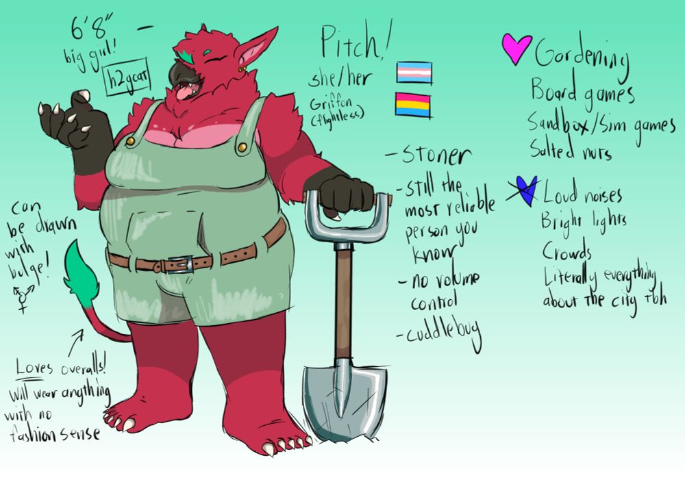 Pitch (she/her) is a flightless griffon and stands tall at 6'8", the reference sheet calling her a "big girl!" Pitch herself is a bright red griffon with gray beak and hands, pointed ears, a lion tail, and a fluffy collar. The tip of her tail, her hair, and her eyebrows are a cool green, while her fingers and toes are tipped with white claws. She wears a pale green set of overalls with short pant legs and a brown belt. Her right hand is lifted up as if gesturing while talking, while her left hand rests on a shovel with its tip driven into the ground.
The reference sheet lists Pitch as being transgender and pansexual, with her also being described as "stoner", "still the most reliable person you know", "no volume control", and "cuddlebug". She is said to love gardening, board games, sandbox/sim games, and salted nuts; while she dislikes loud noises, bright lights, crowds, and "literally everything about the city tbh".

The reference sheet also notes that she can be drawn with a bulge, a transgender symbol below the note; and that she loves overalls but will wear anything with no fashion sense.