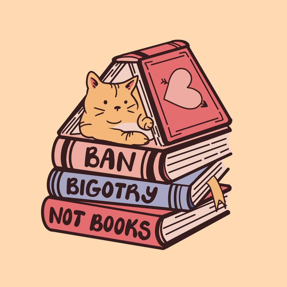 Artwork depicting an orange cat sitting on three books and covered with an open book, like a little house. The top book has a heart with an arrow through it on the cover. The other three books have titles that spell out a message: "Ban" "Bigotry" "Not Books" and one of the books has a gold bookmark in it. 