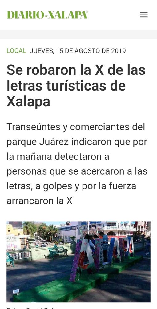 Acto 1: Un screenshot de una nota del Diario de Xalapa donde hablan de como se robaron la X de las letras turísticas de Xalapa.

DIARIOXALAPA 
LOCAL JUEVES, 15 DE AGOSTO DE 2019 
Se robaron la X de las letras turísticas de Xalapa 
Transeúntes y comerciantes del parque Juárez indicaron que por la mañana detectaron a personas que se acercaron a las letras, a golpes y por la fuerza arrancaron la X 
