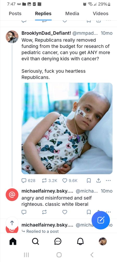 BrooklynDad_Defiant wrote:
Wow Republicans really removed funding from the budget for research of pediatric cancer, can you get ANY more evil than denying kids with cancer? Seriously, fuck you heartless Republicans. 
[Below is a picture of a child approx 5-6 years old in a butterfly hospital gown with an NG tube and bald head looking at the camera while lying on her side and looking directly at the camera]

Michaelfairney replies:
Angry and misinformed and self righteous. Classic white liberal