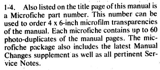 Also listed on the title page of this manual is a Microfiche part number. This number can be used to order 4 x 6-inch microfilm transparencies of the manual. Each microfiche contains up to 60 photo-duplicates of the manual pages. The microfiche package also includes the latest Manual Changes supplement as well as all pertinent Service Notes.