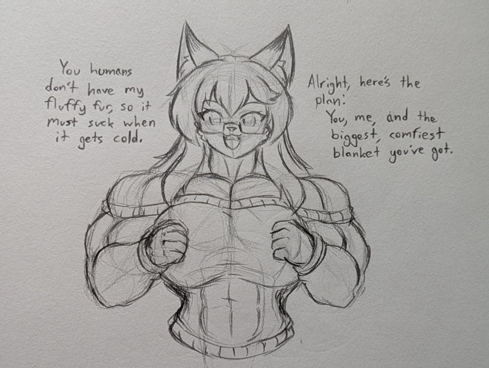 "You humans don't have my fluffy fur, so it must suck when it gets cold.

 Alright, here's the plan:
You, me, and the biggest, comfiest blanket you've got."