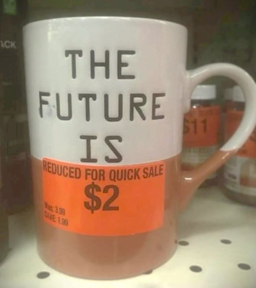 A mug on sale somewhere in America that says The Future Is… and then the price tag is immediately below and says reduced for quick sale, two dollars. 