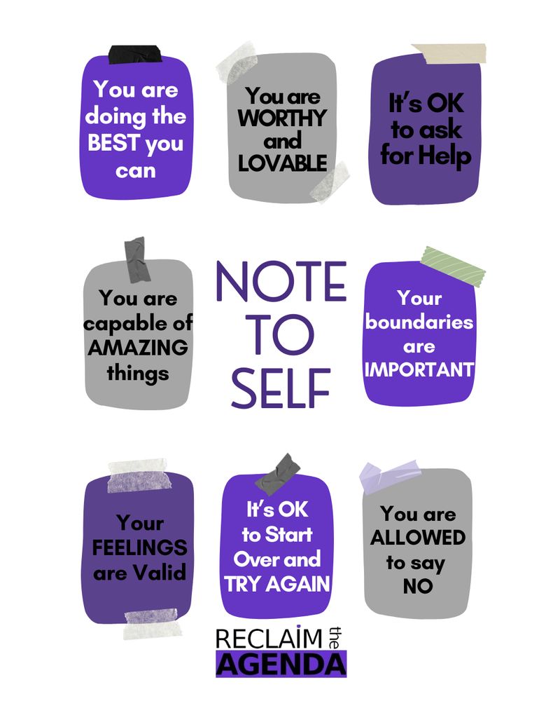 NOTE
TO
SELF
It’s OK
to Start Over and TRY AGAIN

You are
doing the BEST you can
You are WORTHY and LOVABLE
It’s OK
to ask
for Help
You are capable of AMAZING things
Your boundaries are
IMPORTANT
Your
FEELINGS
are Valid
You are ALLOWED to say 
NO