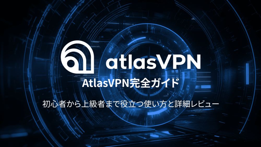 AtlasVPN完全ガイド: 初心者から上級者まで役立つ使い方と詳細レビュー