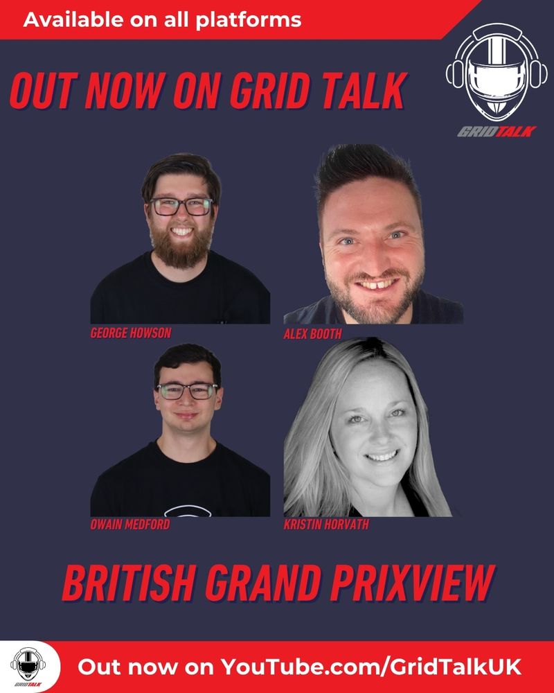 Out now on Grid Talk
British Grand Prixview
George Howson, Alex Booth, Owain Medford, Kristin Horvath
Available on all platforms
Out now on YouTube.com/GridTalkUK