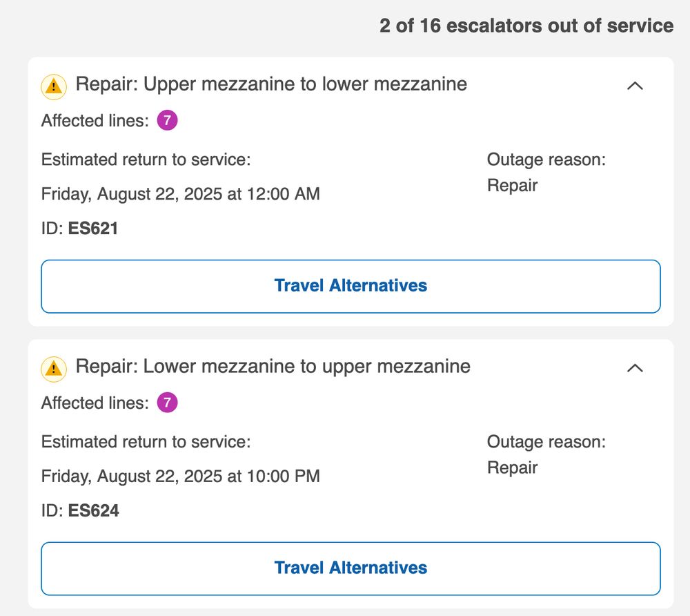 2 of 16 escalators out of service
Repair: Upper mezzanine to lower mezzanine
Affected Lines: 7
Estimated return to service: Friday, August 22, 2025 at 12:00 AM
Outage reason: Repair

Repair: Lower mezzanine to upper mezzanine
Affected Lines: 7
Estimated return to service: Friday, August 22, 2025 at 12:00 AM
Outage reason: Repair
Friday, August 22, 2025 at 10:00 PM