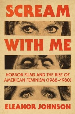 The cover of the book "Scream with Me: Horror Films & the Rise of American Feminism" featuring three photo strips of the eyes of famous women in horror movies (ROSEMARY'S BABY, THE EXORCIST, and THE OMEN) and red text.