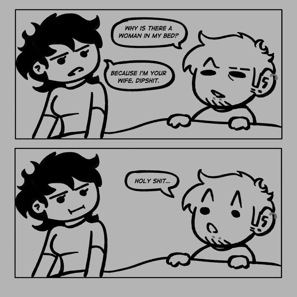 A two panel comic. The first panel is Vinny in bed asking Violet, "Why is there a woman in my bed?" Violet replies with, "Because I'm your wife, dipshit." The second panel is Vinny looking surprised saying, "Holy shit..."