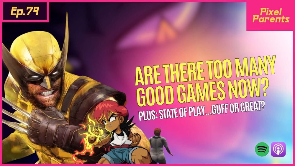 Pixel Parents episode 79. Header reads "Are there too many good games now?". Sub header reads "Plus: State of Play... Guff or Great?". Image of Wolverine, and lead characters from Wander Stars and Baby Steps also feature. Available on Spotify, Apple Podcasts and on YouTube