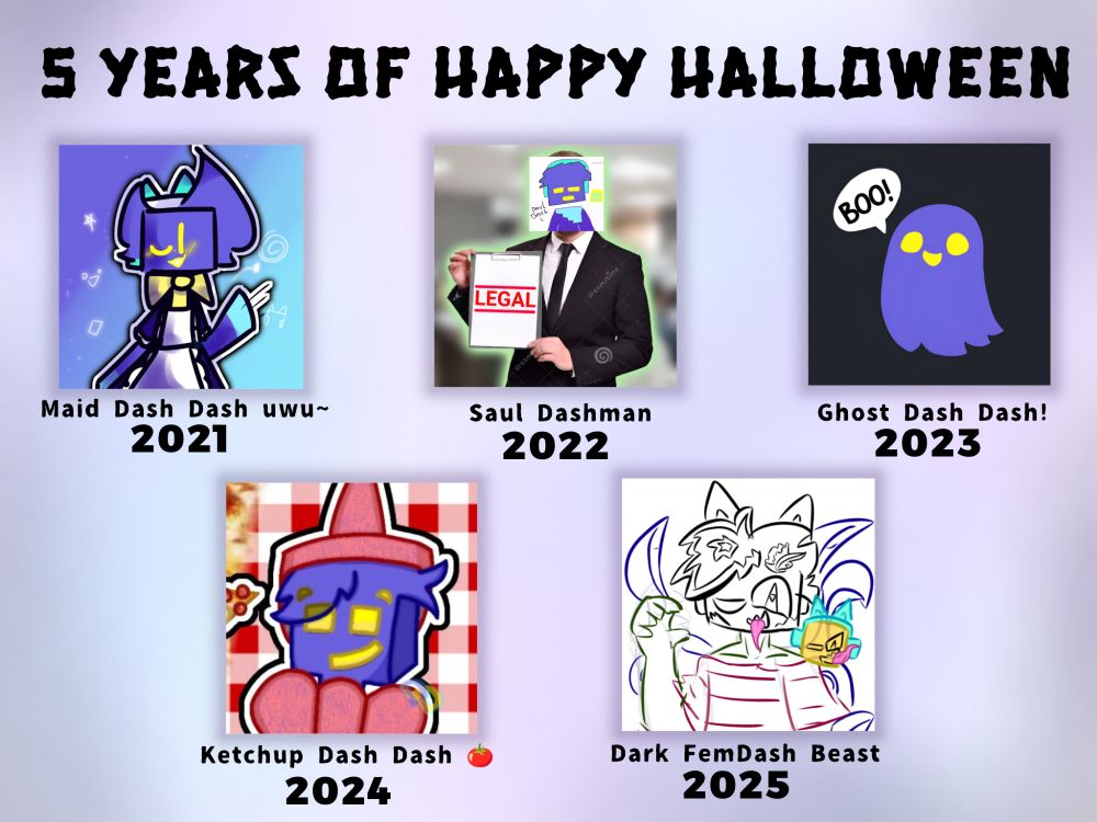 2021: Maid Dash Dash uwu~
2022: Saul Dashman
2023: Ghost Dash Dash!
2024: Ketchup Dash Dash 🍅
2025: Dark FemDash Beast