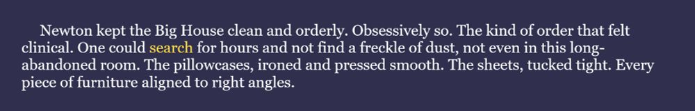 July 19th means a new #WIPSnips. Today's word is search. Here's a snippet from SLAVES OF GOD, my historical fantasy joint in progress: "Newton kept the Big House clean and orderly. Obsessively so. The kind of order that felt clinical. One could search for hours and not find a freckle of dust, not even in this long-abandoned room. The pillowcases, ironed and pressed smooth. The sheets, tucked tight. Every piece of furniture aligned to right angles."