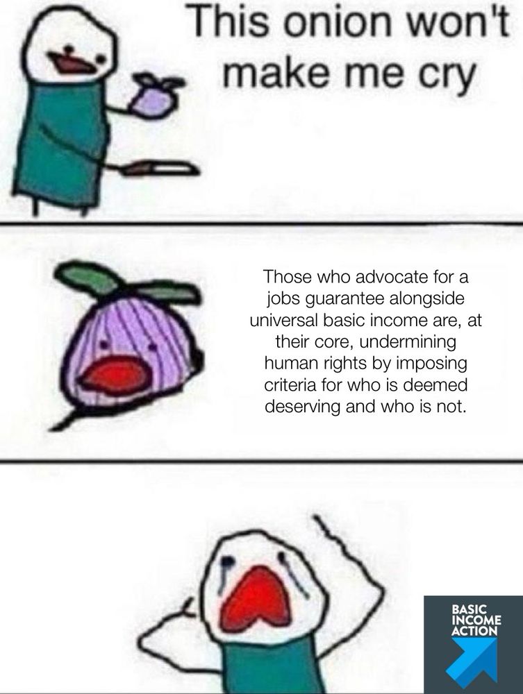 This onion won’t make me cry meme

Those who advocate for a jobs guarantee alongside universal basic income are, at their core, undermining human rights by imposing criteria for who is deemed deserving and who is not.
