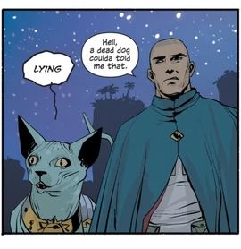 LyingCat telling The Will that the person’s lying, and The Will leaning over and saying “Hell a dead dog coulda told me that.”