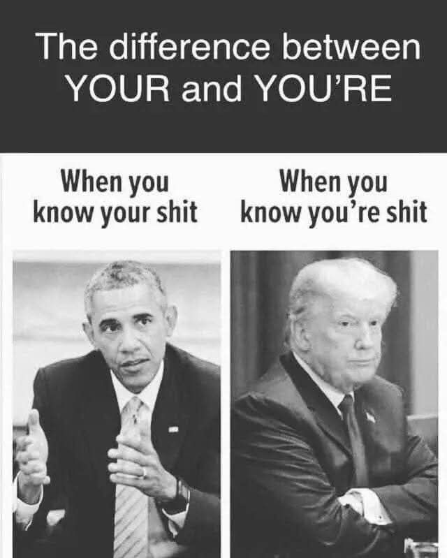 Picture of Obama that says: When you know your shit. 

Picture of Trump that says: When you know you're shit. 