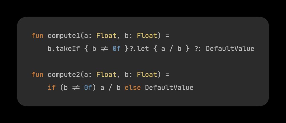
Two Kotlin functions that take 2 float parameters a and b. Each function returns a divided by b if b is not 0, or a constant called DefaultValue otherwise. The first function does so using takeIf, let, and the "elvis" operator. The second function uses a simple if/else statement.