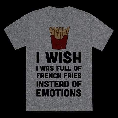 T shirt with picture of French fries. Writing on shirt says, "I wish I was full of French fries instead of emotions."