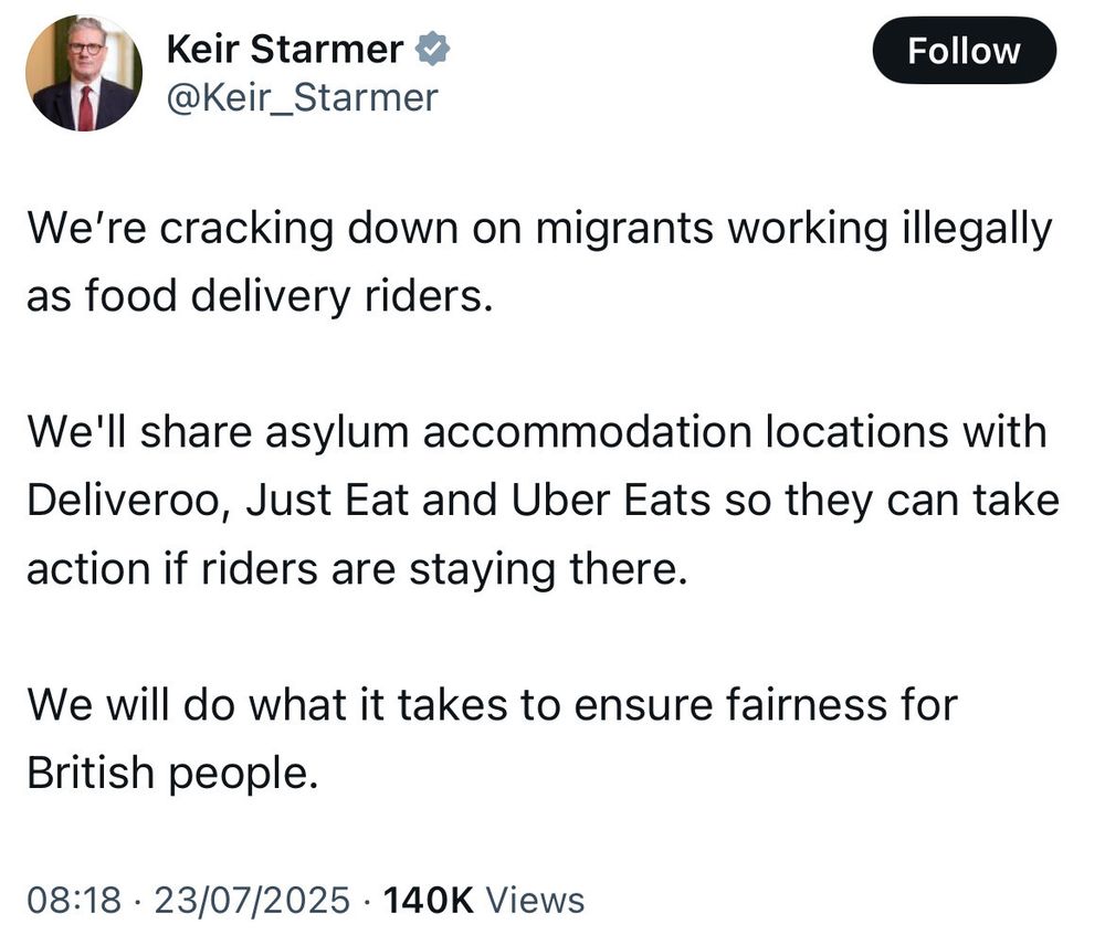 Starmer: We're cracking down on migrants working illegally as food delivery riders. We'll share asylum accommodation locations with Deliveroo, Just Eat and Uber Eats so they can take action if riders are straying there. We will do what it takes to ensure fairness for British people. 