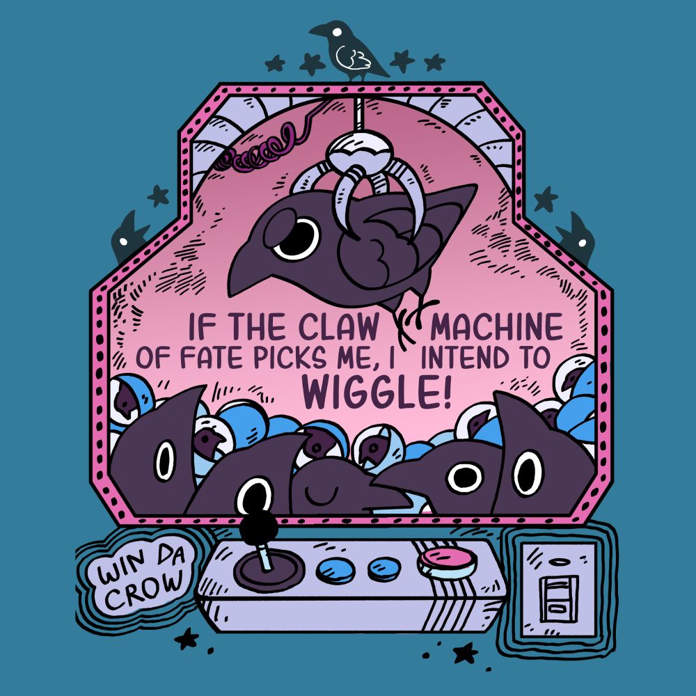 Little drawing of crows in a claw machine with the caption "If the claw machine of fate picks me, I intend to WIGGLES!"