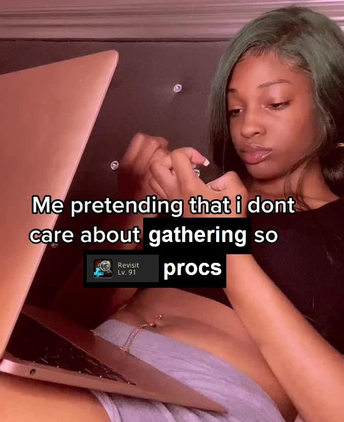 a meme i made with text reading "me pretending that i don't care about gathering so that revisit procs" over an image of a girl pretending to not care. 