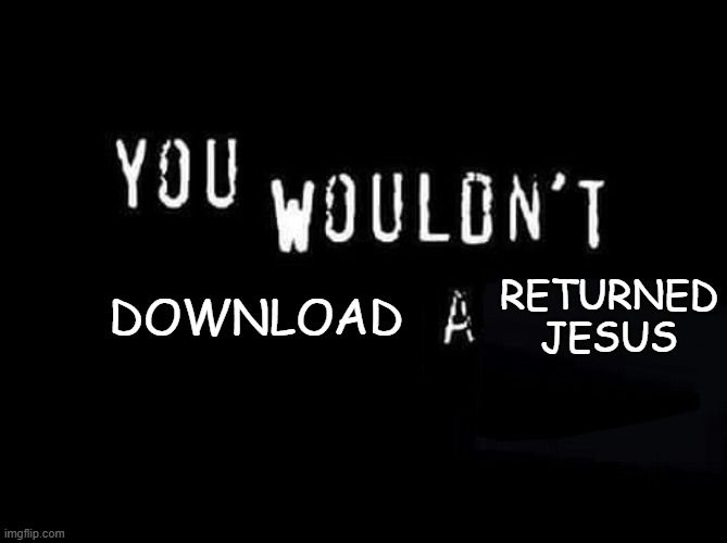 You wouldn't download a returned Jesus