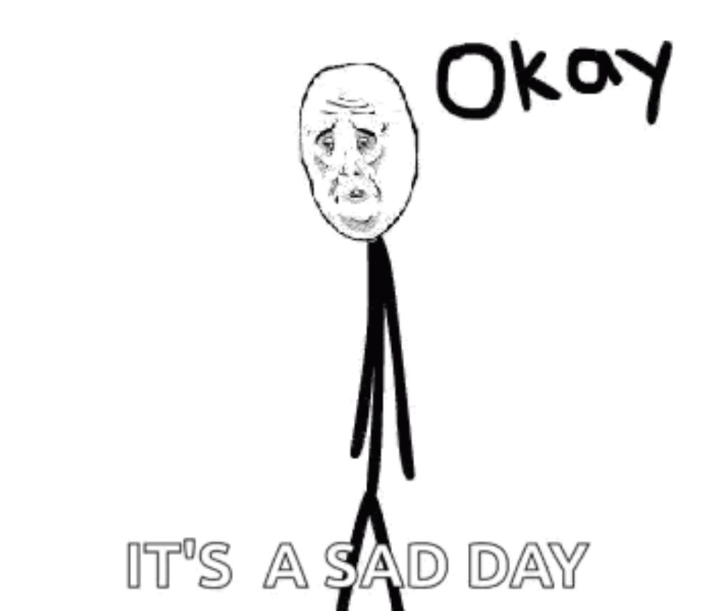 a stick figure with a sad face and the words `` it 's a sad day '' written on it .