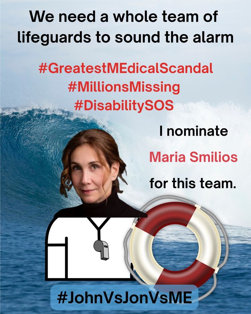 Alt. Text: A lifeguard safety MEme. At the top, “We need a whole team of lifeguards to sound the alarm” in black text.  Below the top, “#GreatestMEdicalScandal #MillionsMissing #DisabilitySOS” in red text.  On right side, “I nominate Maria Smilios for this” in red text. On left side, an image of Maria Smilios as a lifeguard holding a red and white safety floatation ring.  The background is a photograph of an enormous ocean wave crashing near the shoreline.  At the bottom, “#JohnVsJonVsME” in black text.
