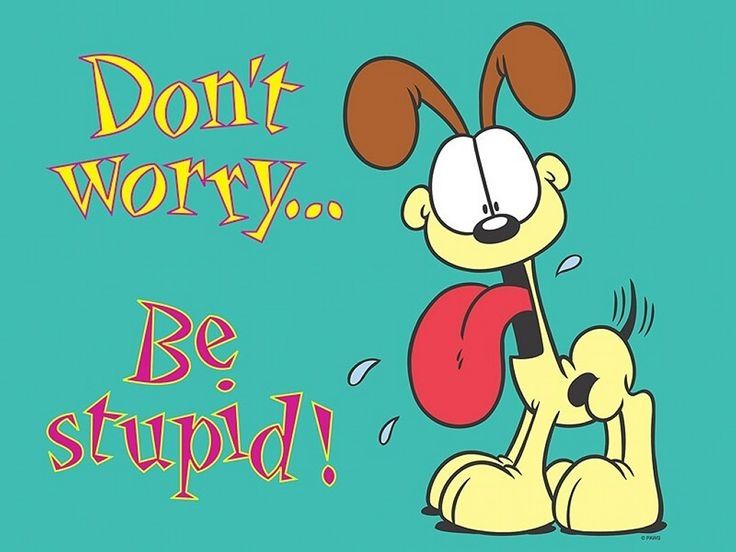 Odie from Garfield with the text, "Don't worry...be stupid!"