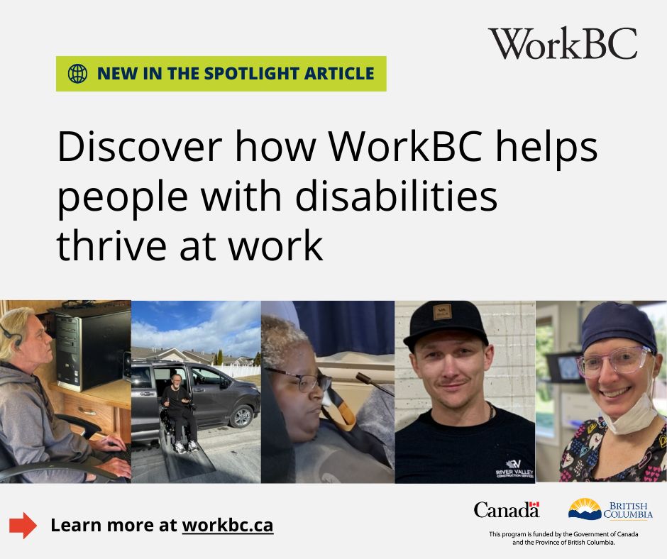 Images of WorkBC Assistive Technology Services clients. Text: New in the Spotlight Article. Discover how WorkBC helps people with disabilities thrive at work. Learn more at workbc.ca. This program is funded by the Government of Canada and the Province of British Columbia.