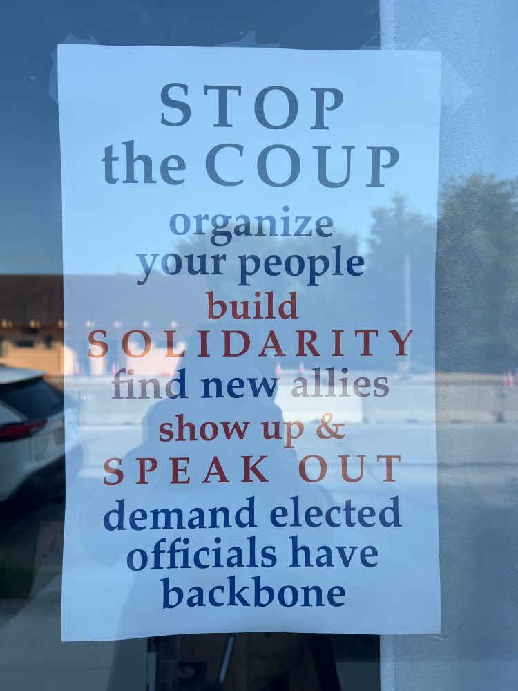 sign in window says 
stop the coup 
organize your people 
build solidarity
find new allies show up & speak out 
demand elected officials have backbone