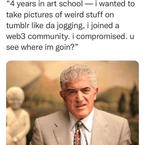 "4 years in art school — i wanted to take pictures of weird stuff on tumblr like da jogging, i joined a web3 community. i compromised. u see where im goin?"