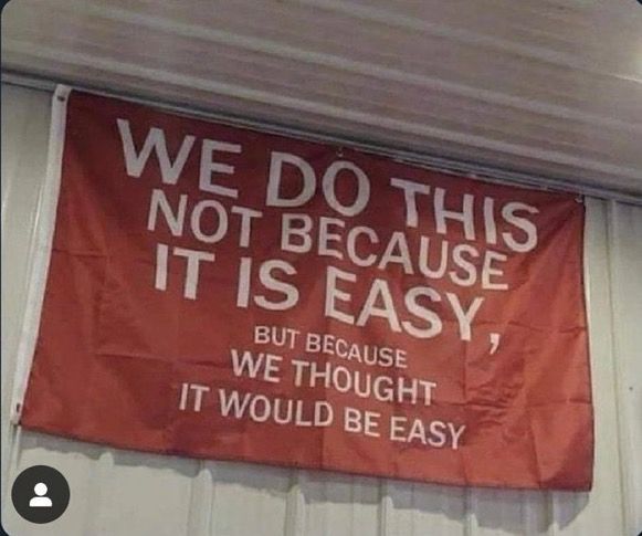 WE DO THIS NOT BECAUSE IT IS EASY
BUT BECAUSE WE THOUGHT IT WOULD BE EASY