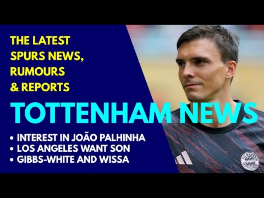 TOTTENHAM NEWS & TRANSFER WINDOW UPDATE João Palhinha, Son, Wissa, Phillips, Friendlies, Gibbs-White