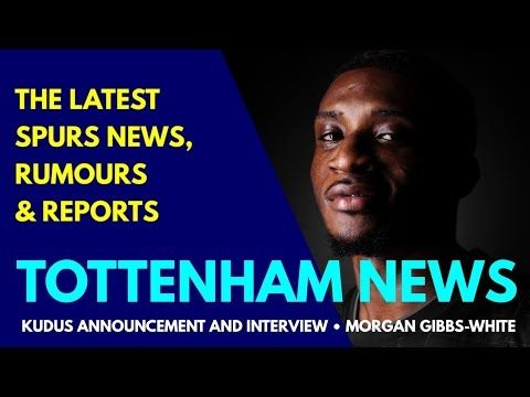 TOTTENHAM NEWS & TRANSFER WINDOW UPDATE Kudus Announcement and Interview, Morgan Gibbs-White Medical