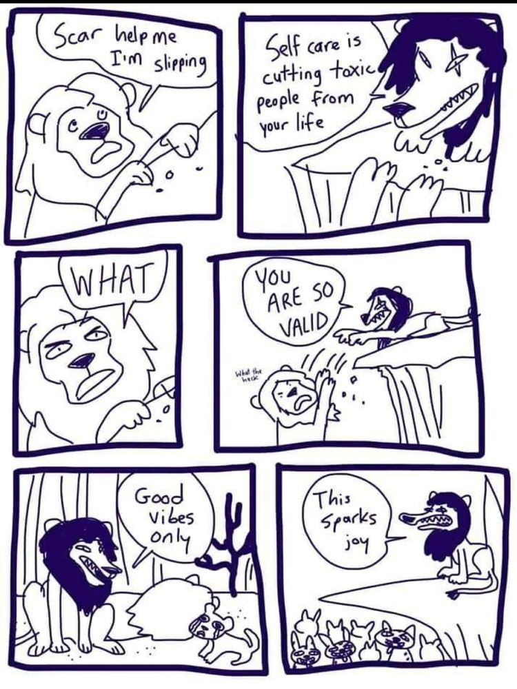 Bd en 6 cases du roi lion.
Dialogue entre scar et mufassa au bord du gouffe

Scar help me I'm slipping

Self care is cutting toxic people from your life

- WHAT

-You ARE SO VALID 

-What the heck

Simba voit le corps de son père.. 
Scar :
Good Vibes only

Scar aux hyènes :

This Sparks joy