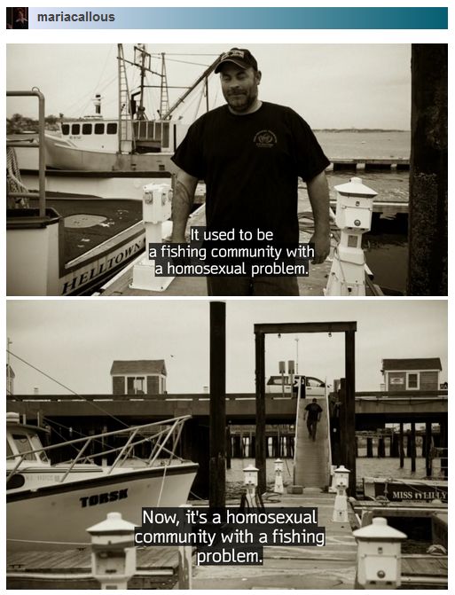 It used to be a fishing community with a homosexual problem. Now it's a homosexual community with a fishing problem.