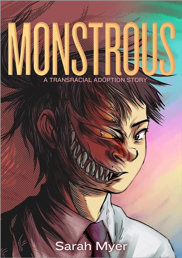 Monstrous: A Transracial Adoption Story by Sarah Myer. The illustration shows a portrait with half the face normal and half scary monster with big teeth and yellow eye.
