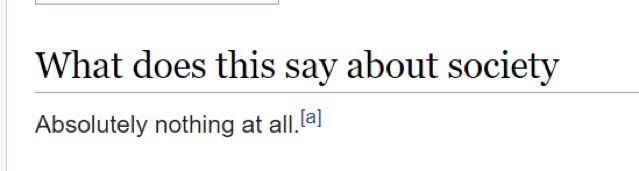a wikipedia article that has been edited with inspect element. the header says “what does this say about society” and the text says “absolutely nothing at all.”