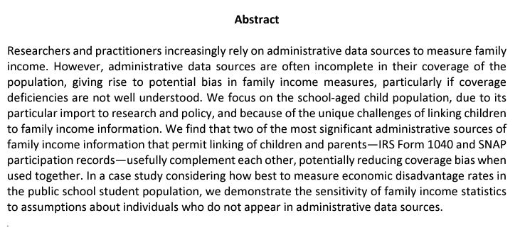 Researchers and practitioners increasingly rely on administrative data sources to measure family income. However, administrative data sources are often incomplete in their coverage of the population, giving rise to potential bias in family income measures, particularly if coverage deficiencies are not well understood. We focus on the school-aged child population, due to its particular import to research and policy, and because of the unique challenges of linking children to family income information. We find that two of the most significant administrative sources of family income information that permit linking of children and parents—IRS Form 1040 and SNAP participation records—usefully complement each other, potentially reducing coverage bias when used together. In a case study considering how best to measure economic disadvantage rates in the public school student population, we demonstrate the sensitivity of family income statistics to assumptions about individuals who do not appear in administrative data sources. 